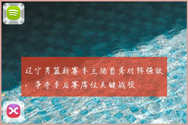 辽宁男篮新赛季主场首秀对阵强敌,争夺季后赛席位关键战役