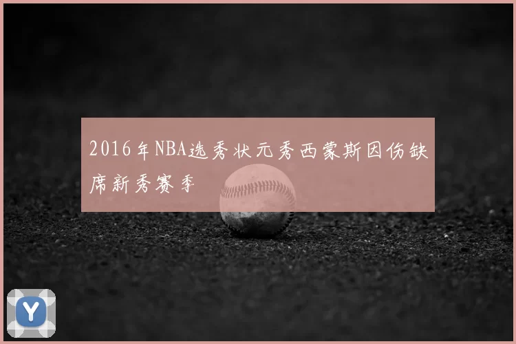 2016年NBA选秀状元秀西蒙斯因伤缺席新秀赛季