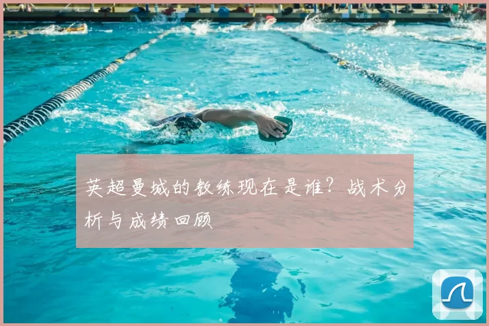 英超曼城的教练现在是谁?战术分析与成绩回顾
